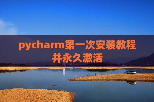 pycharm第一次安装教程并永久激活